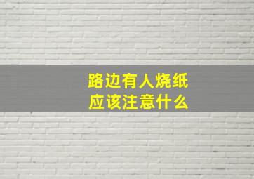 路边有人烧纸 应该注意什么